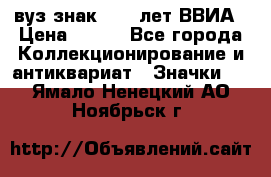 1.1) вуз знак : 50 лет ВВИА › Цена ­ 390 - Все города Коллекционирование и антиквариат » Значки   . Ямало-Ненецкий АО,Ноябрьск г.